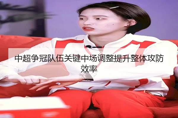 中超争冠队伍关键中场调整提升整体攻防效率